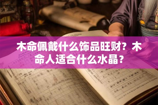 木命佩戴什么饰品旺财？木命人适合什么水晶？