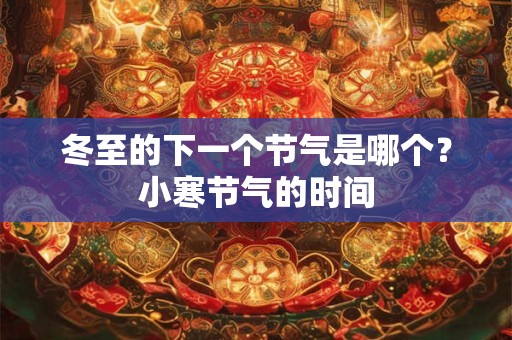 冬至的下一个节气是哪个？小寒节气的时间