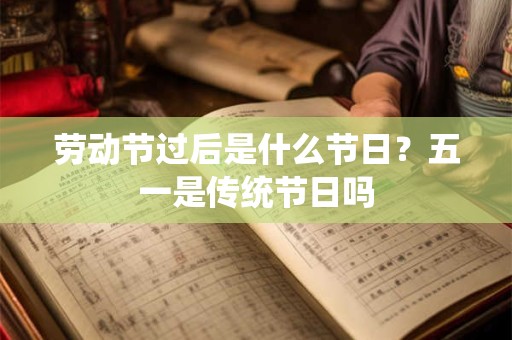劳动节过后是什么节日？五一是传统节日吗