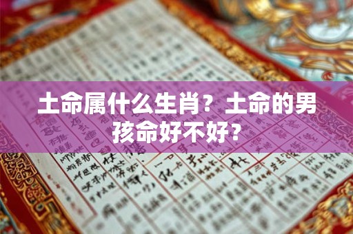 土命属什么生肖？土命的男孩命好不好？