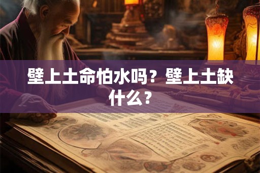 壁上土命怕水吗？壁上土缺什么？