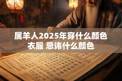 属羊人2025年穿什么颜色衣服 忌讳什么颜色