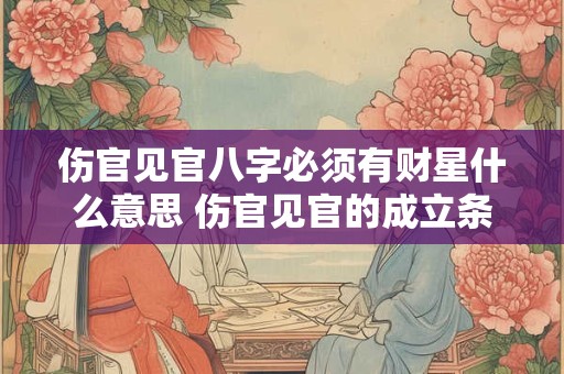 伤官见官八字必须有财星什么意思 伤官见官的成立条件