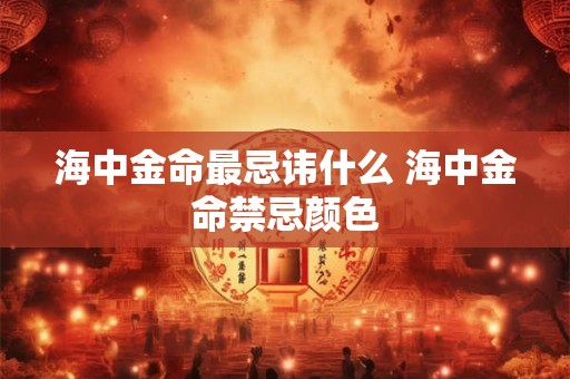 海中金命最忌讳什么 海中金命禁忌颜色