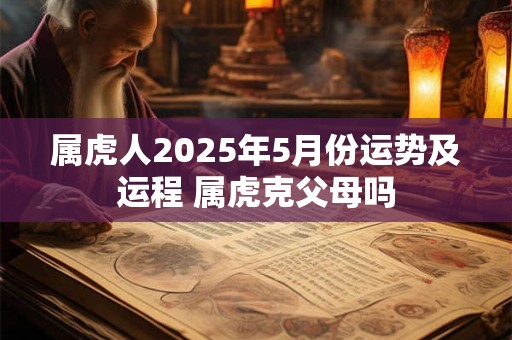 属虎人2025年5月份运势及运程 属虎克父母吗