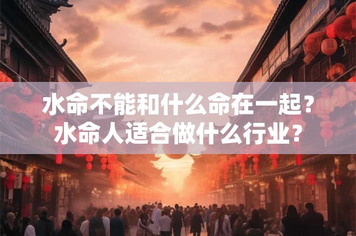 水命不能和什么命在一起？水命人适合做什么行业？