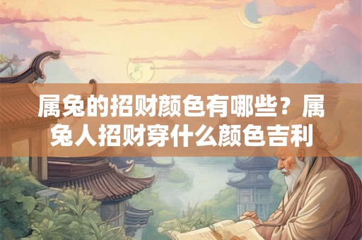 属兔的招财颜色有哪些？属兔人招财穿什么颜色吉利