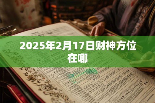 2025年2月17日财神方位在哪