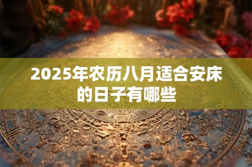 2025年农历八月适合安床的日子有哪些