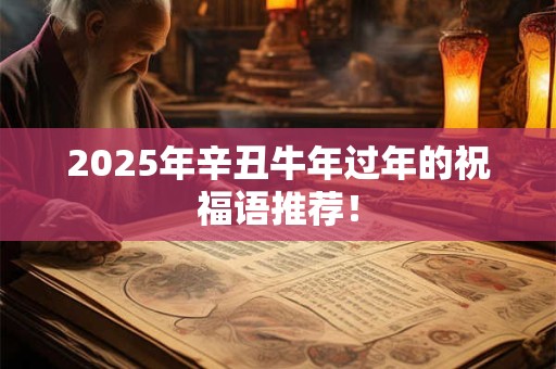 2025年辛丑牛年过年的祝福语推荐！
