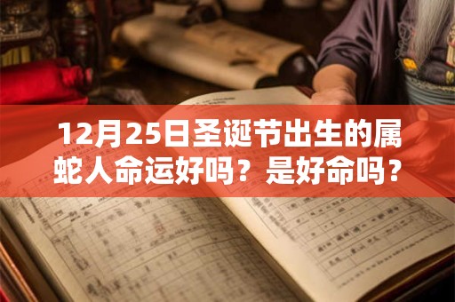 12月25日圣诞节出生的属蛇人命运好吗？是好命吗？