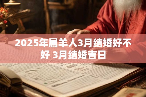 2025年属羊人3月结婚好不好 3月结婚吉日