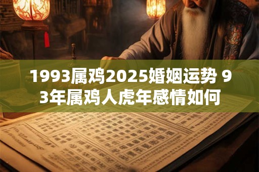 1993属鸡2025婚姻运势 93年属鸡人虎年感情如何