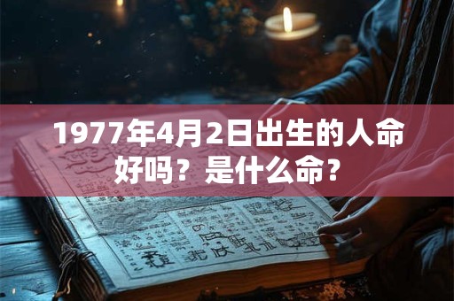 1977年4月2日出生的人命好吗？是什么命？