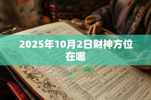 2025年10月2日财神方位在哪