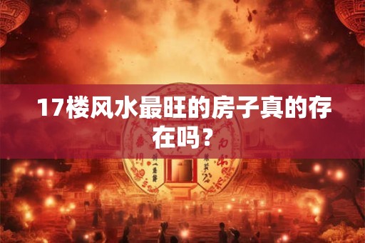 17楼风水最旺的房子真的存在吗？