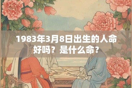 1983年3月8日出生的人命好吗？是什么命？