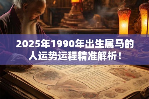 2025年1990年出生属马的人运势运程精准解析！