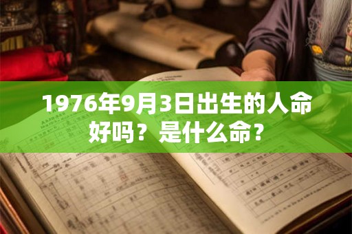 1976年9月3日出生的人命好吗？是什么命？