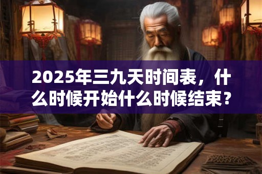 2025年三九天时间表，什么时候开始什么时候结束？