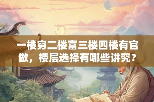 一楼穷二楼富三楼四楼有官做，楼层选择有哪些讲究？