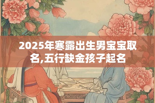 2025年寒露出生男宝宝取名,五行缺金孩子起名