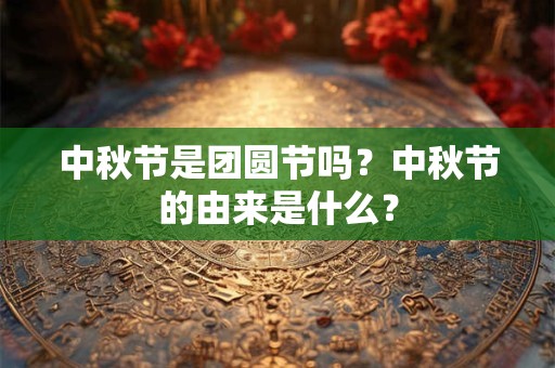 中秋节是团圆节吗？中秋节的由来是什么？
