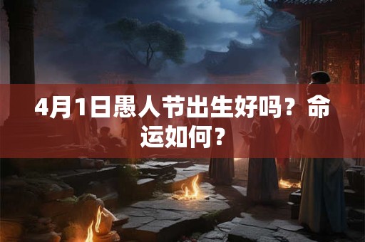 4月1日愚人节出生好吗？命运如何？