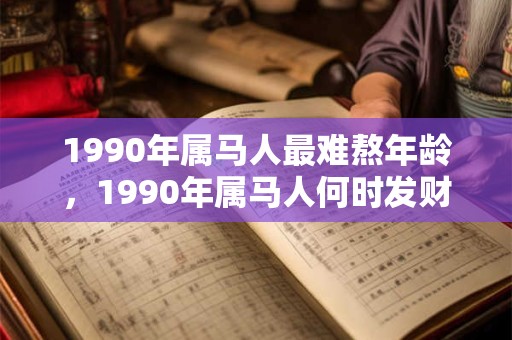 1990年属马人最难熬年龄，1990年属马人何时发财？