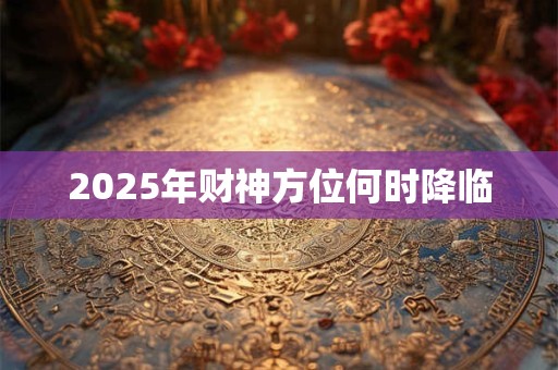 2025年财神方位何时降临