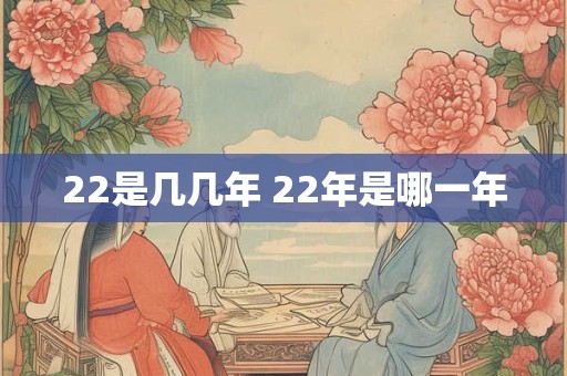 22是几几年 22年是哪一年