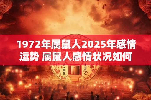 1972年属鼠人2025年感情运势 属鼠人感情状况如何