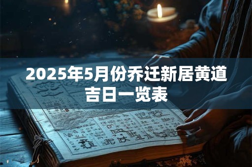 2025年5月份乔迁新居黄道吉日一览表