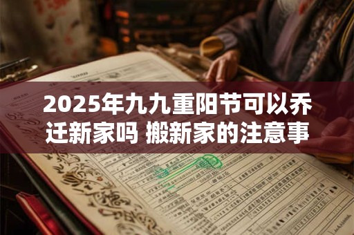 2025年九九重阳节可以乔迁新家吗 搬新家的注意事项
