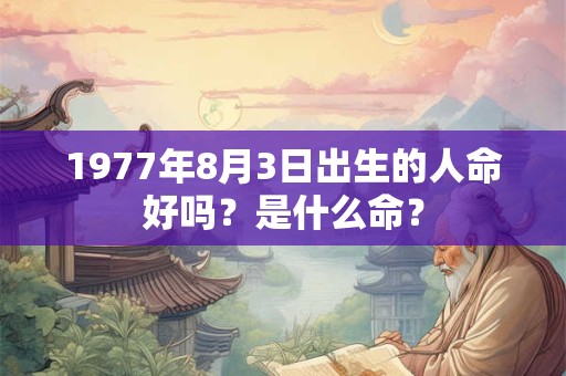 1977年8月3日出生的人命好吗？是什么命？