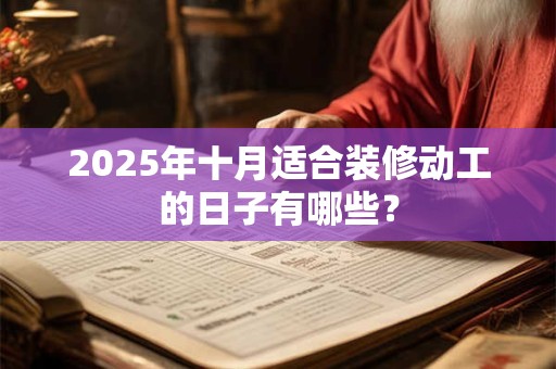 2025年十月适合装修动工的日子有哪些？