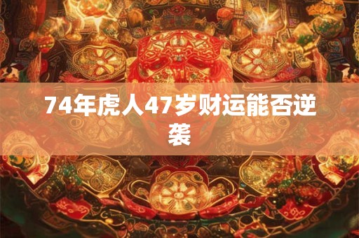 74年虎人47岁财运能否逆袭