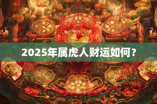 2025年属虎人财运如何？