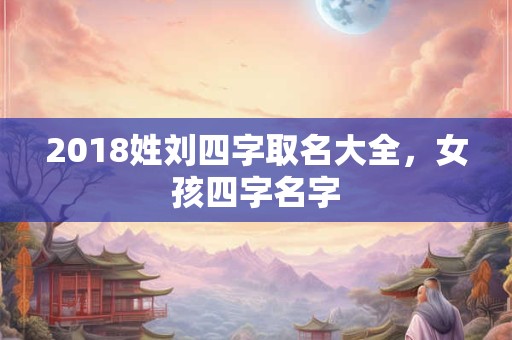 2018姓刘四字取名大全，女孩四字名字
