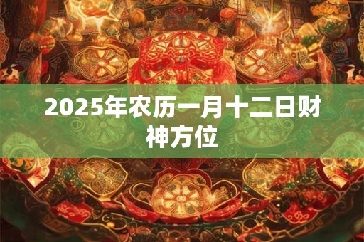 2025年农历一月十二日财神方位
