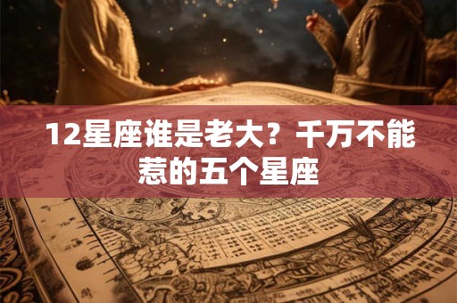 12星座谁是老大？千万不能惹的五个星座