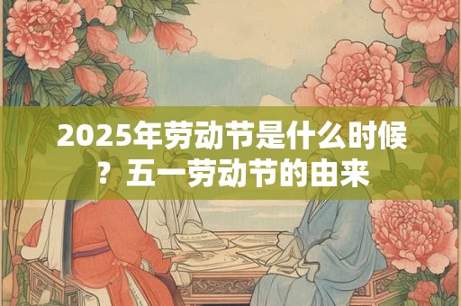 2025年劳动节是什么时候？五一劳动节的由来