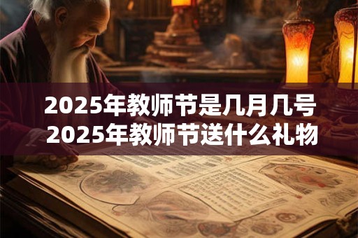 2025年教师节是几月几号 2025年教师节送什么礼物好