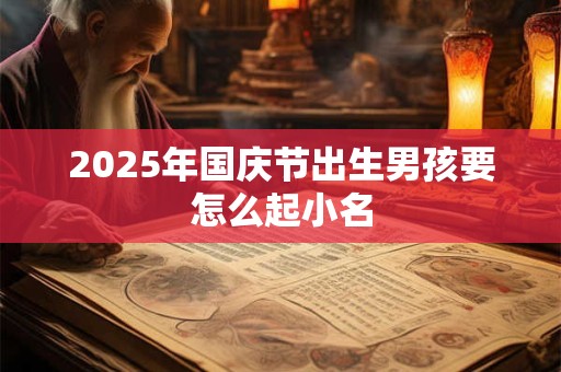 2025年国庆节出生男孩要怎么起小名