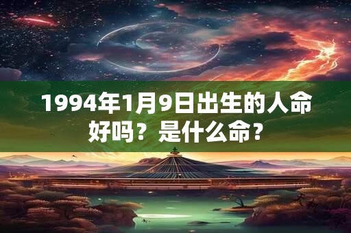 1994年1月9日出生的人命好吗？是什么命？