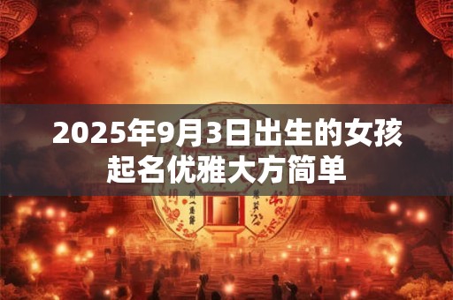 2025年9月3日出生的女孩起名优雅大方简单