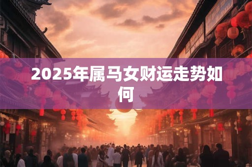 2025年属马女财运走势如何