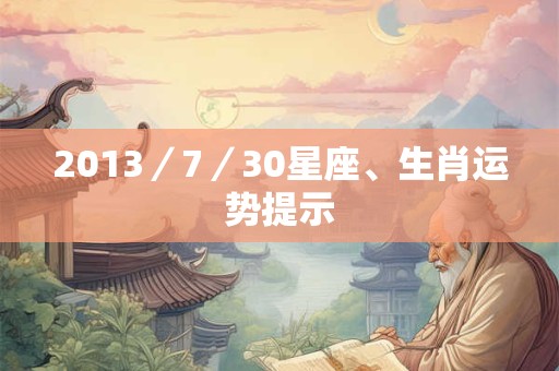 2013／7／30星座、生肖运势提示
