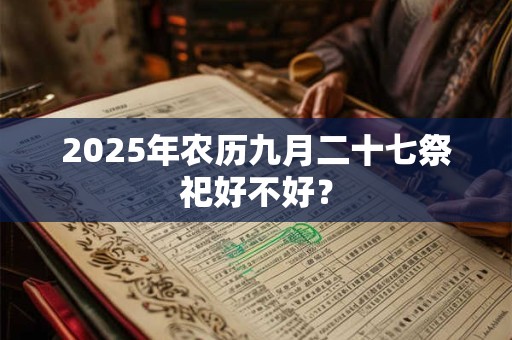 2025年农历九月二十七祭祀好不好？