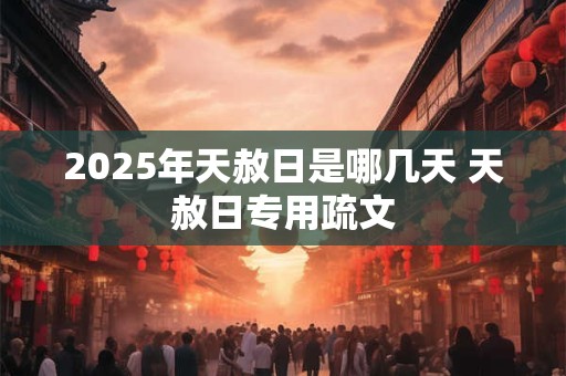 2025年天赦日是哪几天 天赦日专用疏文